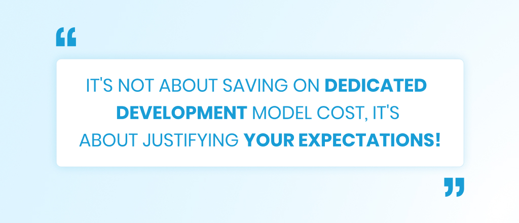 It's not about saving on dedicated development model Cost, It's about justifying your expectations