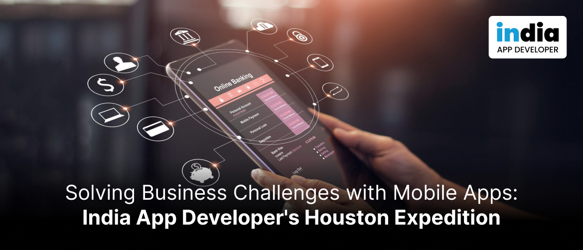 Solving Business Challenges with Mobile Apps: India App Developer’s Houston Expedition